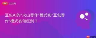 豆包AI的“火山写作”模式和“豆包写作”模式有何区别？