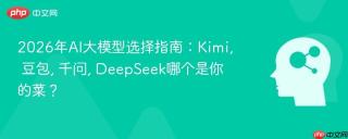 2026年AI大模型选择指南：Kimi, 豆包, 千问, DeepSeek哪个是你的菜？
