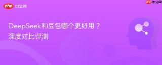 DeepSeek和豆包哪个更好用？深度对比评测