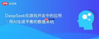 DeepSeek在游戏开发中的应用：用AI生成平衡的数值系统
