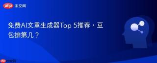免费AI文章生成器Top 5推荐，豆包排第几？