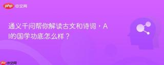 通义千问帮你解读古文和诗词，AI的国学功底怎么样？