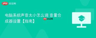 电脑系统声音太小怎么调 音量合成器设置【指南】