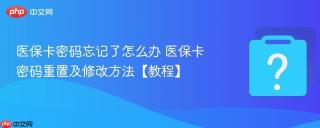 医保卡密码忘记了怎么办 医保卡密码重置及修改方法【教程】