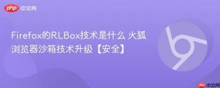 Firefox的RLBox技术是什么 火狐浏览器沙箱技术升级【安全】