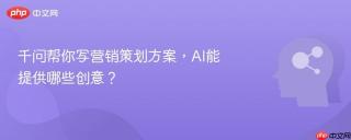 千问帮你写营销策划方案，AI能提供哪些创意？
