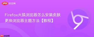 Firefox火狐浏览器怎么安装皮肤 更换浏览器主题方法【教程】