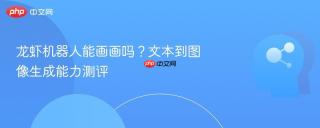 龙虾机器人能画画吗？文本到图像生成能力测评