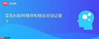 豆包AI如何保存和导出对话记录？