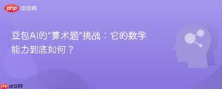 豆包AI的“算术题”挑战：它的数学能力到底如何？