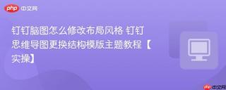 钉钉脑图怎么修改布局风格 钉钉思维导图更换结构模版主题教程【实操】