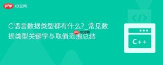 C语言数据类型都有什么?_常见数据类型关键字与取值范围总结