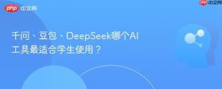 千问、豆包、DeepSeek哪个AI工具最适合学生使用？