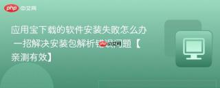 应用宝下载的软件安装失败怎么办 一招解决安装包解析错误问题【亲测有效】