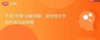 千问“听悟”功能评测:语音转文字和内容总结神器