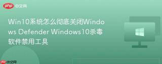 Win10系统怎么彻底关闭Windows Defender Windows10杀毒软件禁用工具