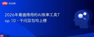 2026年最值得用的AI效率工具Top 10，千问豆包均上榜