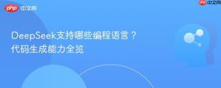 DeepSeek支持哪些编程语言？代码生成能力全览
