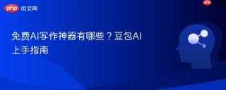 免费AI写作神器有哪些？豆包AI上手指南