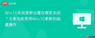 win10系统更新设置在哪里关闭?分享彻底禁用win10更新的隐藏操作
