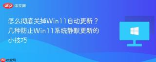怎么彻底关掉Win11自动更新？几种防止Win11系统静默更新的小技巧