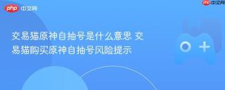 交易猫原神自抽号是什么意思 交易猫购买原神自抽号风险提示
