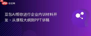 豆包ai帮你进行企业内训材料开发，从课程大纲到ppt讲稿
