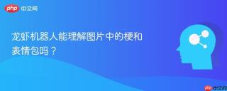 龙虾机器人能理解图片中的梗和表情包吗？