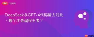 DeepSeek与GPT-4代码能力对比，哪个才是编程王者？