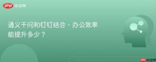 通义千问和钉钉结合，办公效率能提升多少？