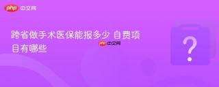 跨省做手术医保能报多少 自费项目有哪些