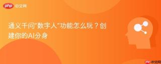通义千问“数字人”功能怎么玩？创建你的AI分身
