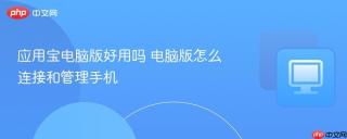 应用宝电脑版好用吗 电脑版怎么连接和管理手机