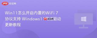 Win11怎么开启内置的WiFi 7协议支持 Windows11网络驱动更新教程