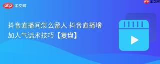 抖音直播间怎么留人 抖音直播增加人气话术技巧【复盘】