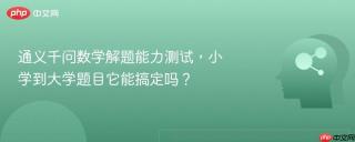 通义千问数学解题能力测试，小学到大学题目它能搞定吗？