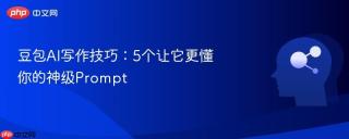 豆包AI写作技巧：5个让它更懂你的神级Prompt