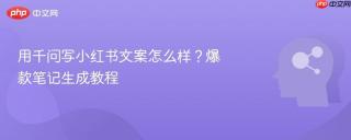 用千问写小红书文案怎么样？爆款笔记生成教程