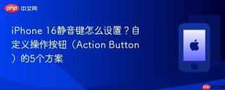 iPhone 16静音键怎么设置？自定义操作按钮（Action Button）的5个方案