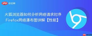 火狐浏览器如何分析网络请求时序 firefox网络瀑布图详解【性能】