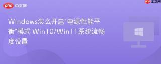 Windows怎么开启“电源性能平衡”模式 Win10/Win11系统流畅度设置