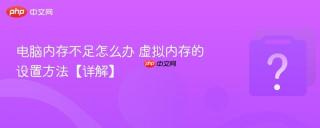电脑内存不足怎么办 虚拟内存的设置方法【详解】