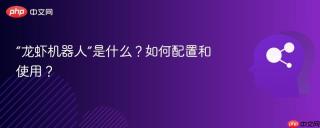 “龙虾机器人”是什么？如何配置和使用？