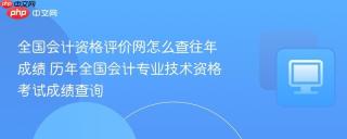 全国会计资格评价网怎么查往年成绩 历年全国会计专业技术资格考试成绩查询