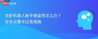 龙虾机器人账号被盗用怎么办？安全设置与应急措施