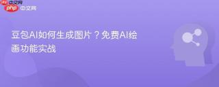 豆包AI如何生成图片？免费AI绘画功能实战
