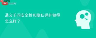 通义千问安全性和隐私保护做得怎么样？