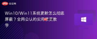 Win10/Win11系统更新怎么彻底屏蔽？全网公认的实用禁更教学