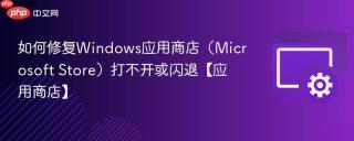 如何修复windows应用商店(microsoft store)打不开或闪退【应用商店】