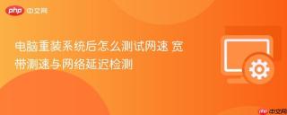 电脑重装系统后怎么测试网速 宽带测速与网络延迟检测